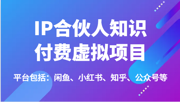 IP合伙人知识付费虚拟项目，包括：闲鱼、小红书、知乎、公众号等（51节）-枫客网创