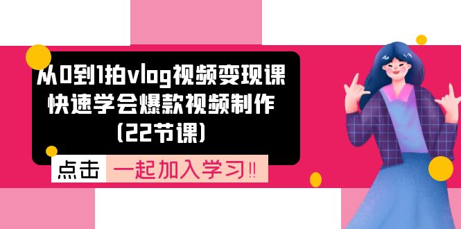 从0到1拍vlog视频变现课：快速学会爆款视频制作（22节课）-枫客网创