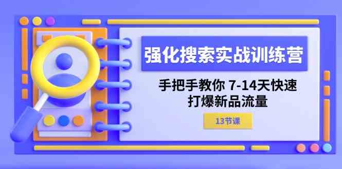 强化搜索实战训练营，手把手教你7-14天快速打爆新品流量（13节课）-枫客网创