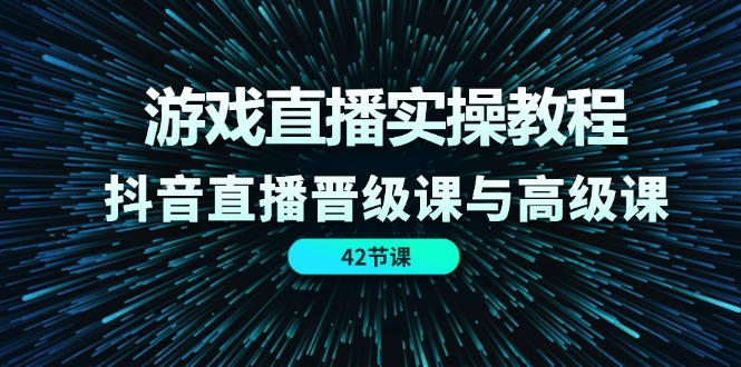 游戏直播实操教程，抖音直播晋级课与高级课（42节）-枫客网创