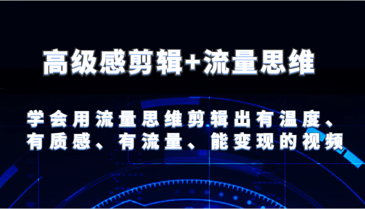 高级感剪辑+流量思维 学会用流量思维剪辑出有温度、有质感、有流量、能变现的视频-枫客网创