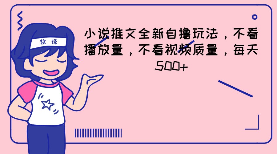 小说推文全新自撸玩法，不看播放量，不看视频质量，每天500+-枫客网创