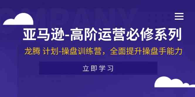 亚马逊高阶运营必修系列，龙腾计划-操盘训练营，全面提升操盘手能力-枫客网创