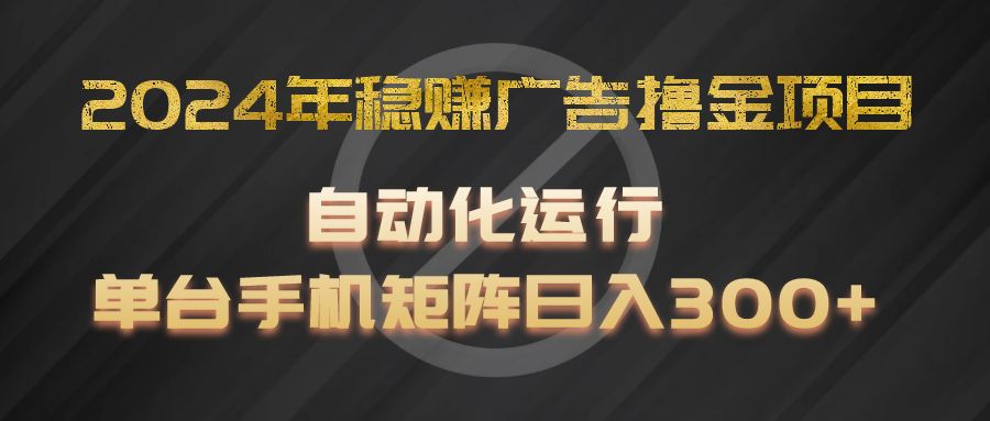 2024年稳赚广告撸金项目，全程自动化运行，单台手机就可以矩阵操作，日入300+-枫客网创