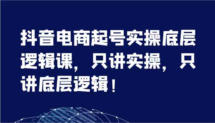 抖音电商起号实操底层逻辑课，只讲实操，只讲底层逻辑！（7节）-枫客网创