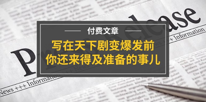 公众号付费文章《写在天下剧变爆发前，你还来得及准备的事儿》-枫客网创