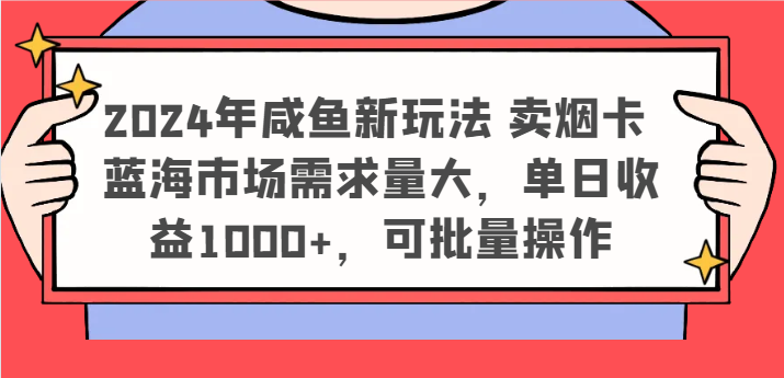 2024年咸鱼新玩法 卖烟卡 蓝海市场需求量大，单日收益1000+，可批量操作-枫客网创