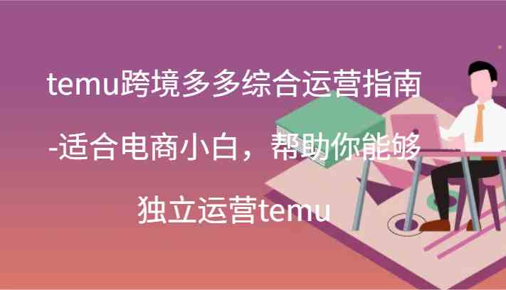 temu跨境多多综合运营指南-适合电商小白，帮助你能够独立运营temu(44节)-枫客网创