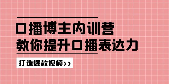 高级口播博主内训营：百万粉丝博主教你提升口播表达力，打造爆款视频-枫客网创