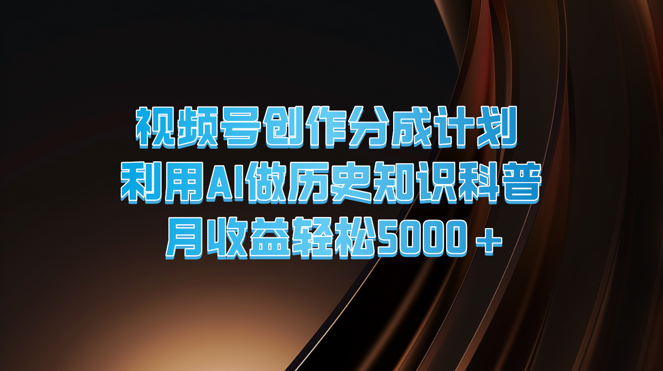 视频号创作分成计划  利用AI做历史知识科普  月收益轻松5000+-枫客网创