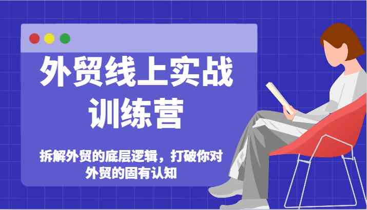 外贸线上实战训练营-拆解外贸的底层逻辑，打破你对外贸的固有认知-枫客网创