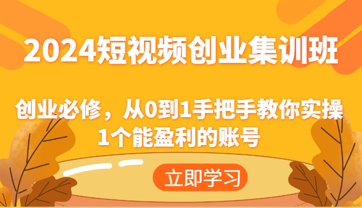 2024短视频创业集训班：创业必修，从0到1手把手教你实操1个能盈利的账号-枫客网创