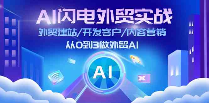 AI闪电外贸实战：外贸建站/开发客户/内容营销/从0到3做外贸AI（75节）-枫客网创