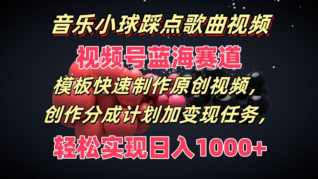 音乐小球踩点歌曲视频，视频号蓝海赛道，模板快速制作原创视频，分成计划加变现任务-枫客网创