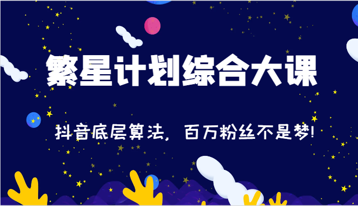 2024繁星计划综合大课：抖音底层算法，百万粉丝不是梦!（77节）-枫客网创