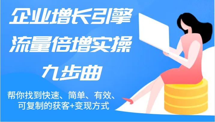 企业增长引擎流量倍增实操九步曲，帮你找到快速、简单、有效、可复制的获客+变现方式-枫客网创