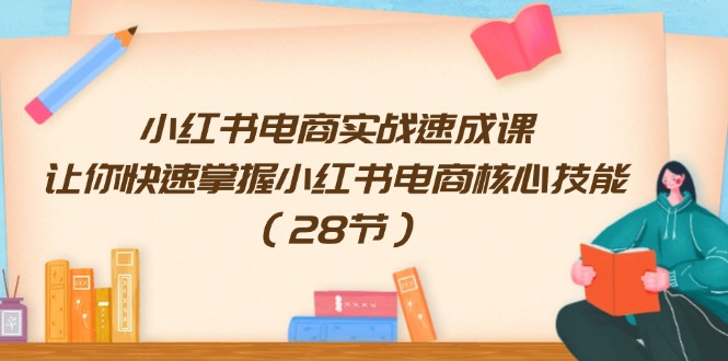 小红书电商实战速成课，让你快速掌握小红书电商核心技能（28节）-枫客网创