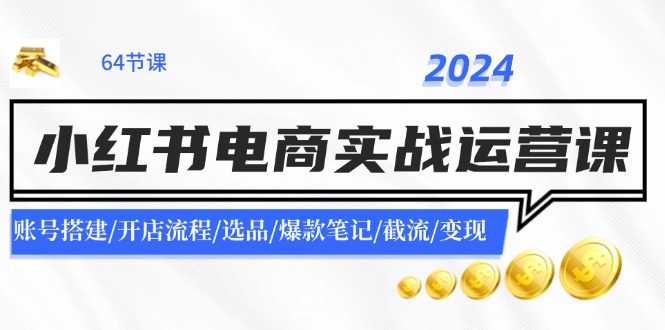 2024小红书电商实战运营课：账号搭建/开店流程/选品/爆款笔记/截流/变现-枫客网创