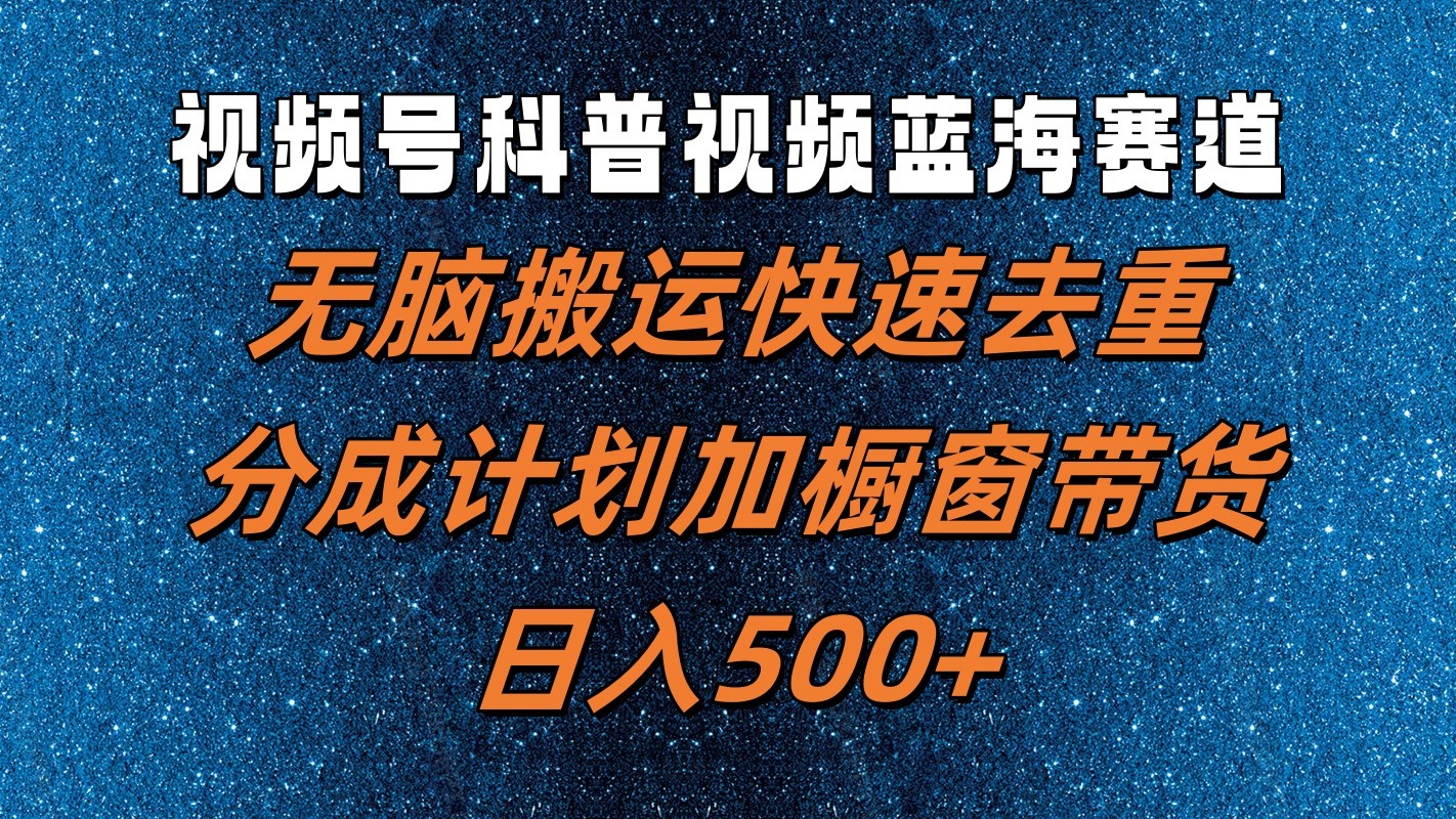 视频号科普视频蓝海赛道，无脑搬运快速去重，分成计划加橱窗带货，日入500+-枫客网创