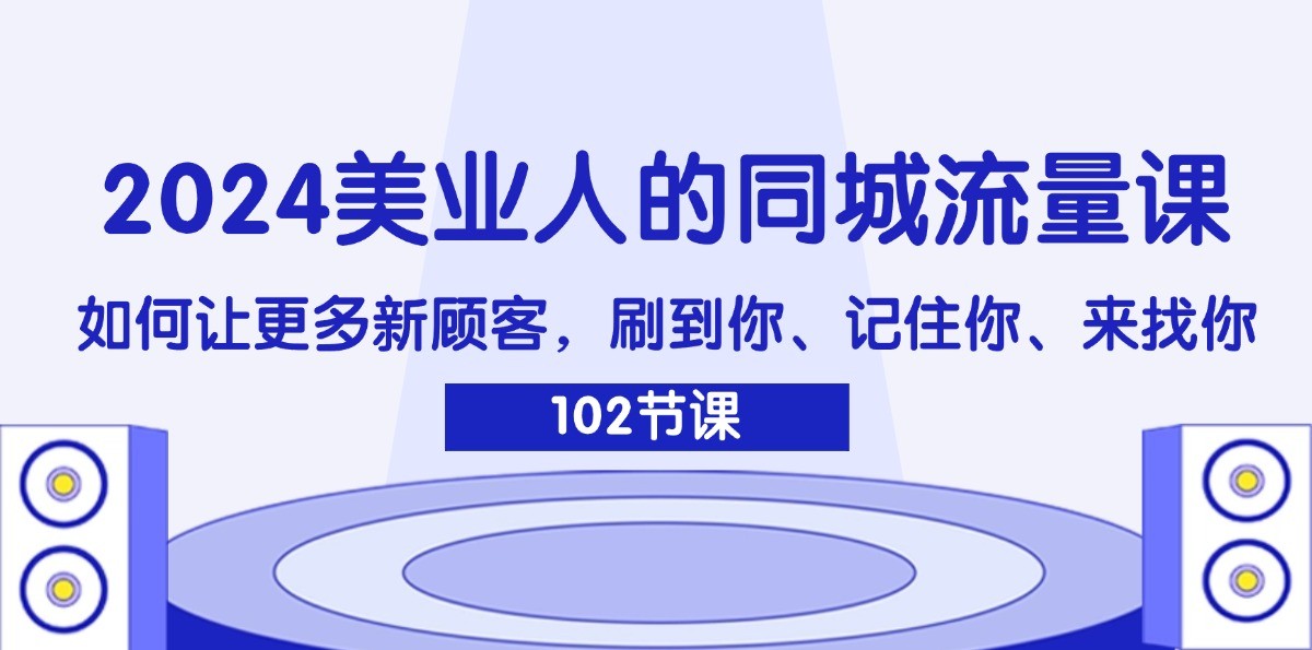 2024美业人的同城流量课：如何让更多新顾客，刷到你、记住你、来找你-枫客网创