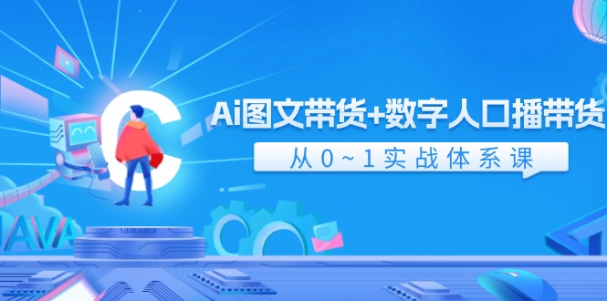 Ai图文带货+数字人口播带货，从0-1实战体系课（43节）-枫客网创