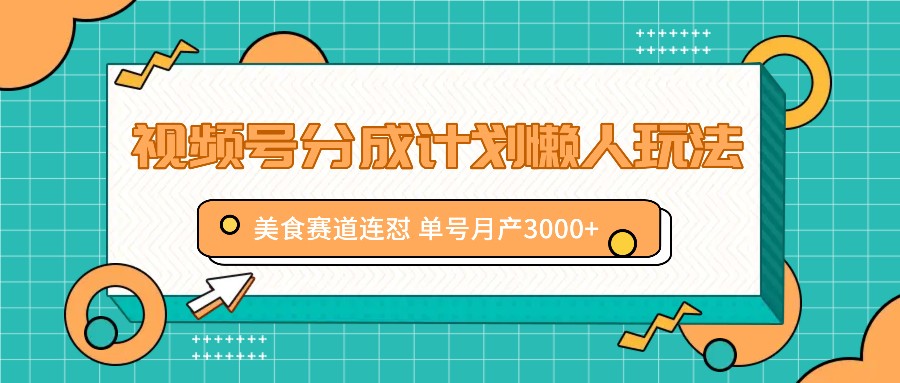 视频号分成计划懒人玩法，美食赛道连怼 单号月产3000+-枫客网创