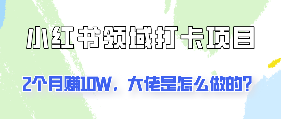 通过小红书领域打卡项目2个月赚10W，大佬是怎么做的？-枫客网创