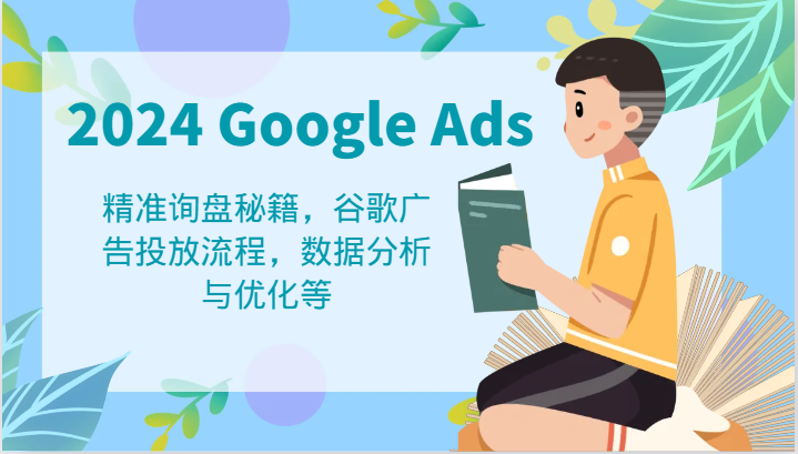 2024 Google Ads 教程：精准询盘秘籍，谷歌广告投放流程，数据分析与优化等-枫客网创