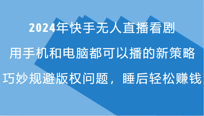 2024年快手无人直播看剧，手机电脑都可播的新策略，巧妙规避版权问题，睡后轻松赚钱-枫客网创