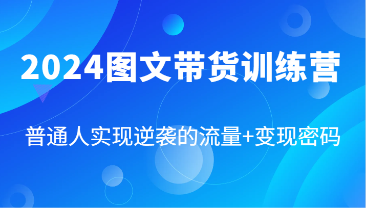 2024图文带货训练营，普通人实现逆袭的流量+变现密码（87节课）-枫客网创