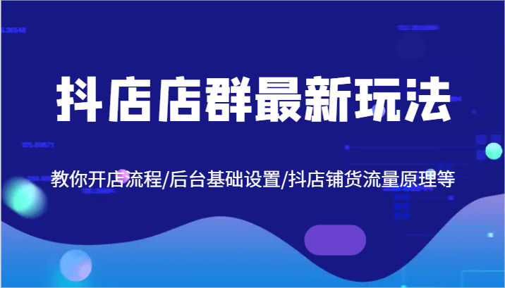 抖店店群最新玩法，教你开店流程/后台基础设置/抖店铺货流量原理等-枫客网创