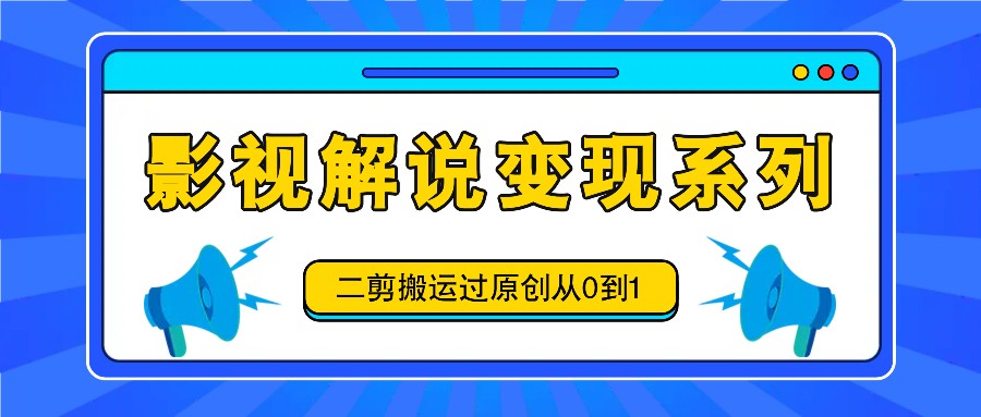 影视解说变现系列，二剪搬运过原创从0到1，喂饭式教程-枫客网创