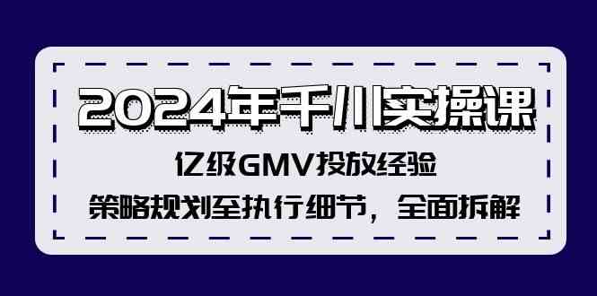 2024年千川实操课，亿级GMV投放经验，策略规划至执行细节，全面拆解-枫客网创