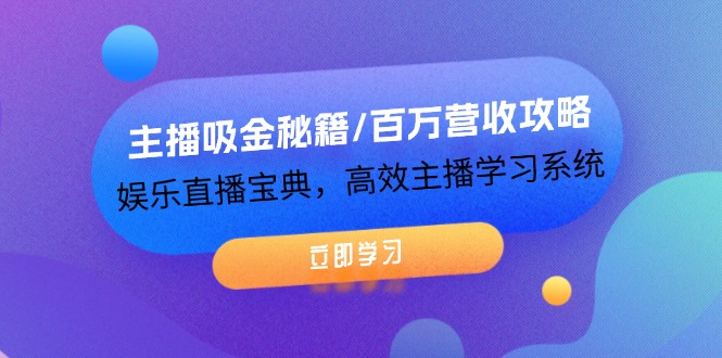 主播吸金秘籍/百万营收攻略，娱乐直播宝典，高效主播学习系统-枫客网创