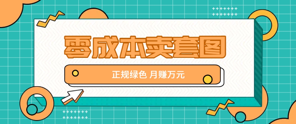 零成本卖套图，绿色正规项目，简单操作月收益10000+【揭秘】-枫客网创