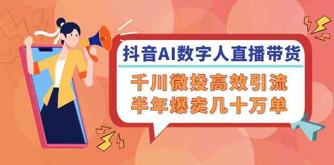 抖音AI数字人直播带货，千川微投高效引流，半年爆卖几十万单-枫客网创