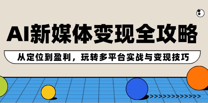 AI新媒体变现全攻略：从定位到盈利，玩转多平台实战与变现技巧-枫客网创