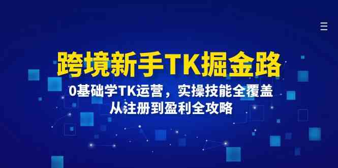 跨境新手TK掘金路：0基础学TK运营，实操技能全覆盖，从注册到盈利全攻略-枫客网创