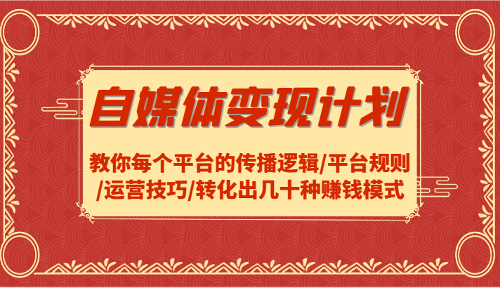 自媒体变现计划-教你每个平台的传播逻辑/平台规则/运营技巧/转化出几十种赚钱模式-枫客网创