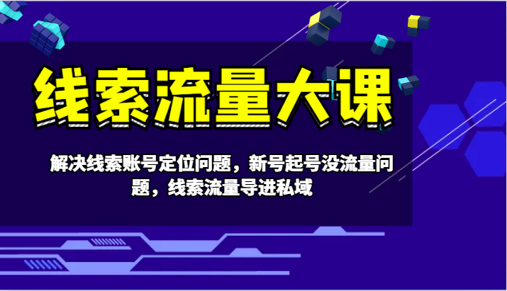 线索流量大课-解决线索账号定位问题，新号起号没流量问题，线索流量导进私域-枫客网创