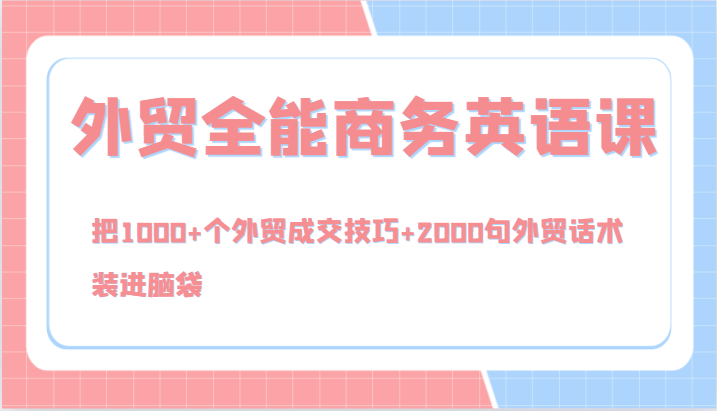 外贸全能商务英语课，把1000+个外贸成交技巧+2000句外贸话术，装进脑袋（144节）-枫客网创