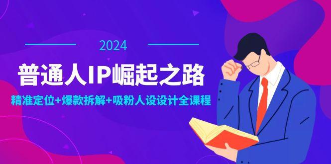 普通人IP崛起之路：打造个人品牌，精准定位+爆款拆解+吸粉人设设计全课程-枫客网创