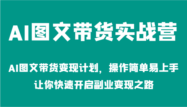 AI图文带货实战营-AI图文带货变现计划，操作简单易上手，让你快速开启副业变现之路-枫客网创