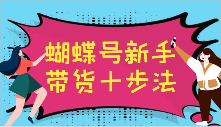 蝴蝶号新手带货十步法，建立自己的玩法体系，跟随平台变化不断更迭-枫客网创