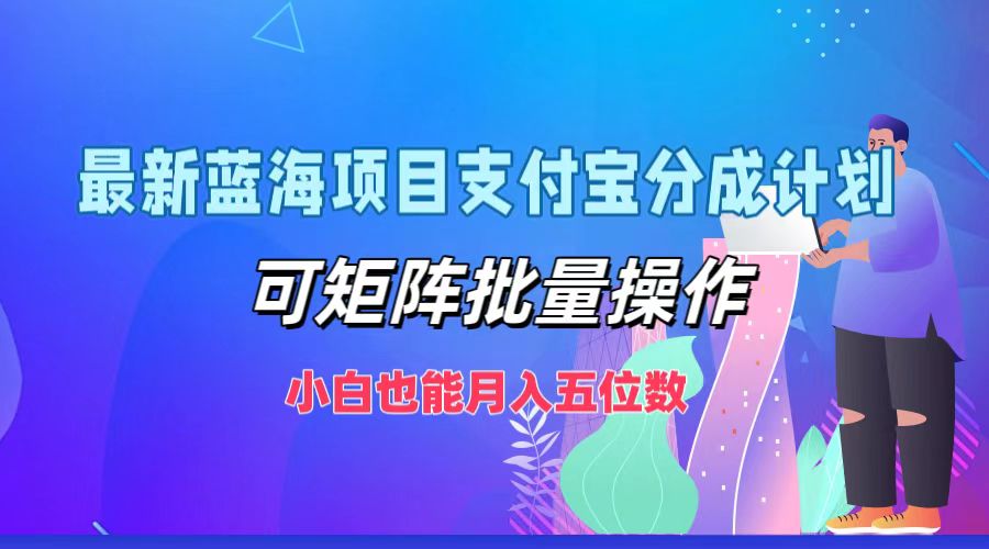 最新蓝海项目支付宝分成计划，可矩阵批量操作，小白也能月入五位数-枫客网创