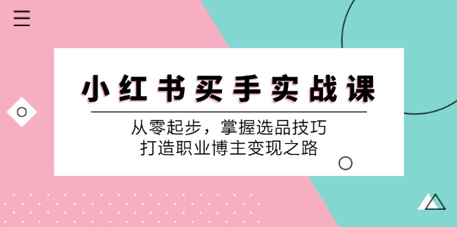 小红书买手实战课：从零起步，掌握选品技巧，打造职业博主变现之路-枫客网创