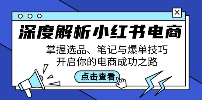 深度解析小红书电商：掌握选品、笔记与爆单技巧，开启你的电商成功之路-枫客网创