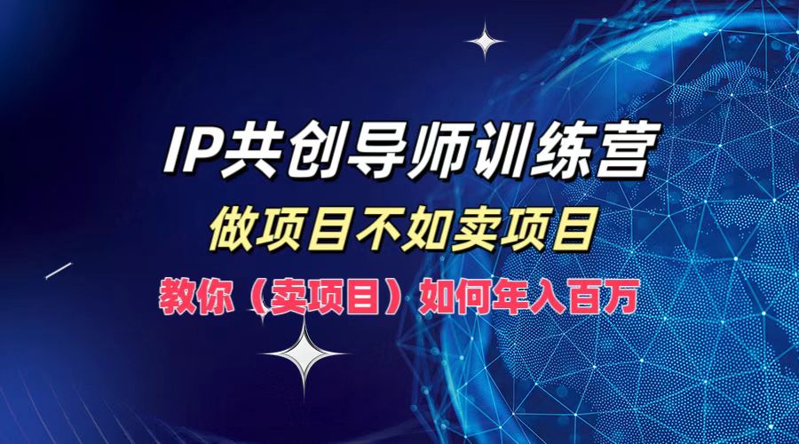 IP共创导师训练营，做项目不如卖项目，教你(卖项目)如何实现年入百万-枫客网创