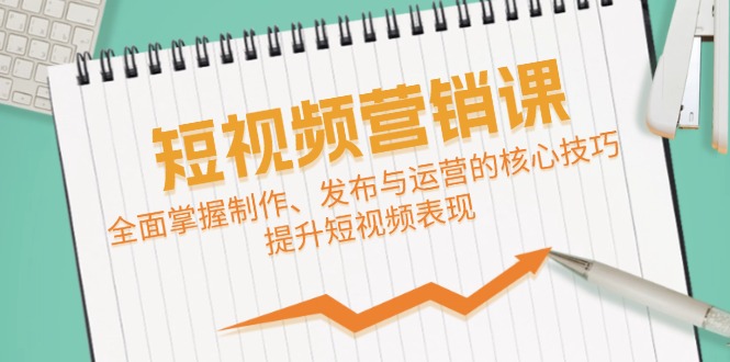 短视频&营销课：全面掌握制作、发布与运营的核心技巧，提升短视频表现-枫客网创