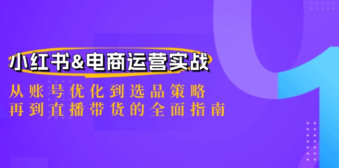 小红书&电商运营实战：从账号优化到选品策略，再到直播带货的全面指南-枫客网创